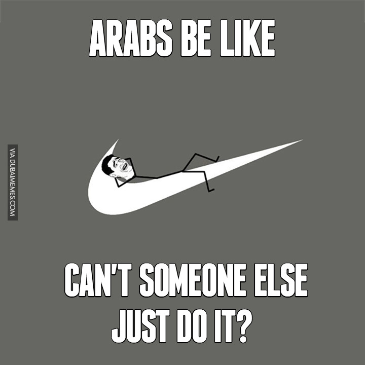 Arabs be like... Can't someone else just do it?